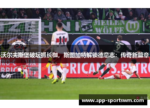 沃尔夫斯堡破坛抓长枷，斯图加特解锁德意志：传奇新篇章